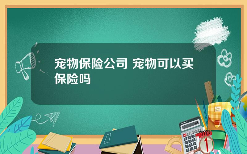 宠物保险公司 宠物可以买保险吗